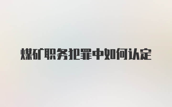 煤矿职务犯罪中如何认定