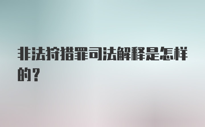 非法狩猎罪司法解释是怎样的？