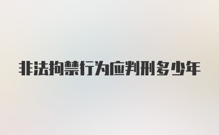 非法拘禁行为应判刑多少年