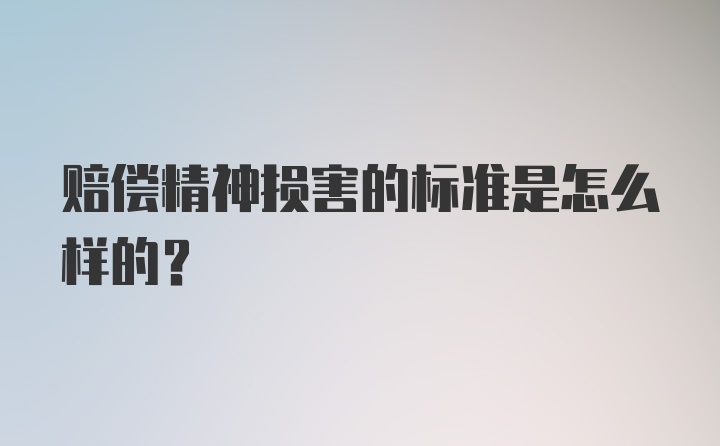 赔偿精神损害的标准是怎么样的？