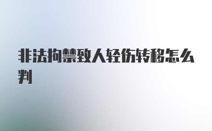 非法拘禁致人轻伤转移怎么判