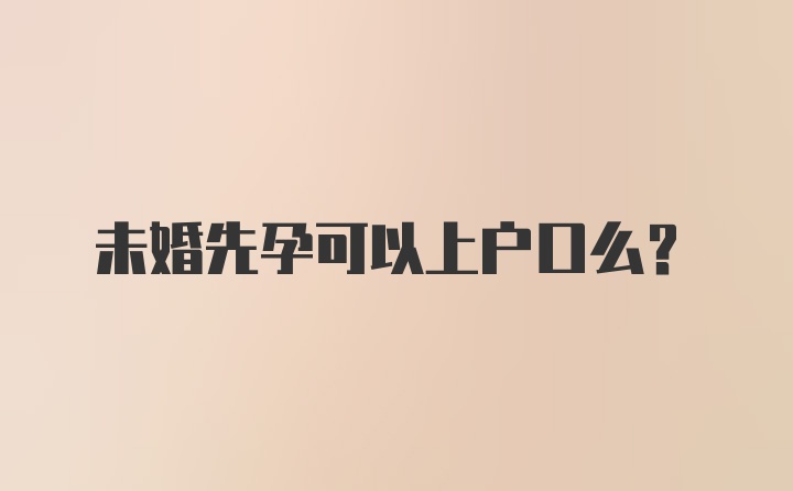 未婚先孕可以上户口么？