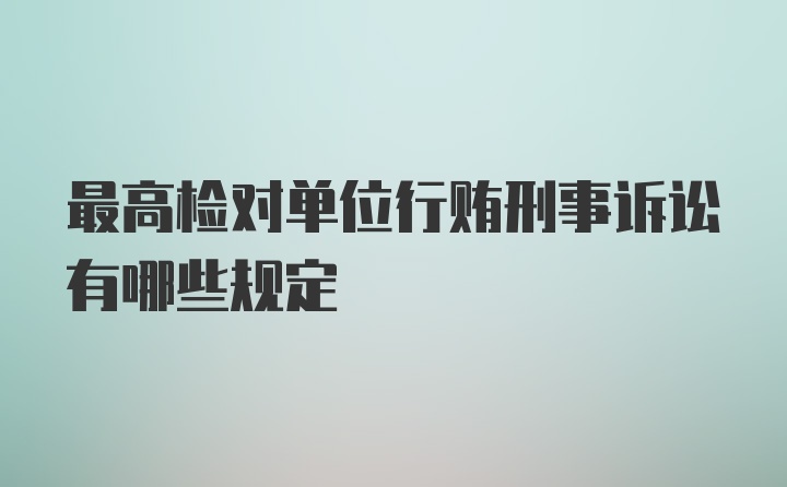 最高检对单位行贿刑事诉讼有哪些规定