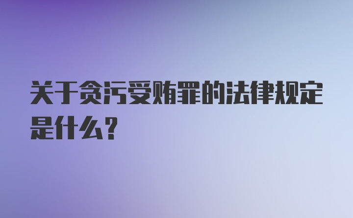 关于贪污受贿罪的法律规定是什么?