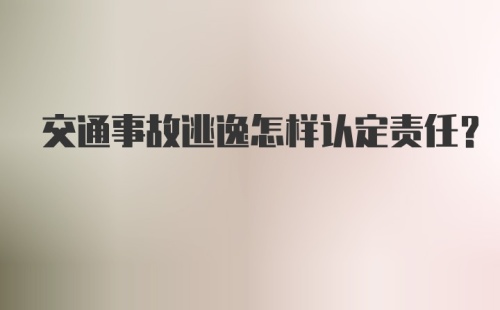 交通事故逃逸怎样认定责任？