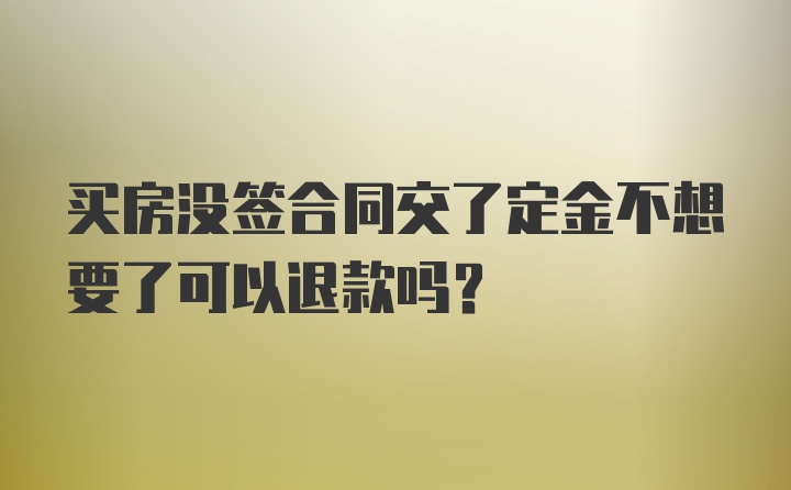 买房没签合同交了定金不想要了可以退款吗？