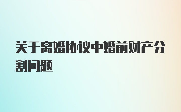 关于离婚协议中婚前财产分割问题