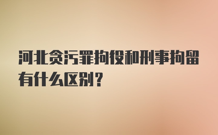 河北贪污罪拘役和刑事拘留有什么区别?