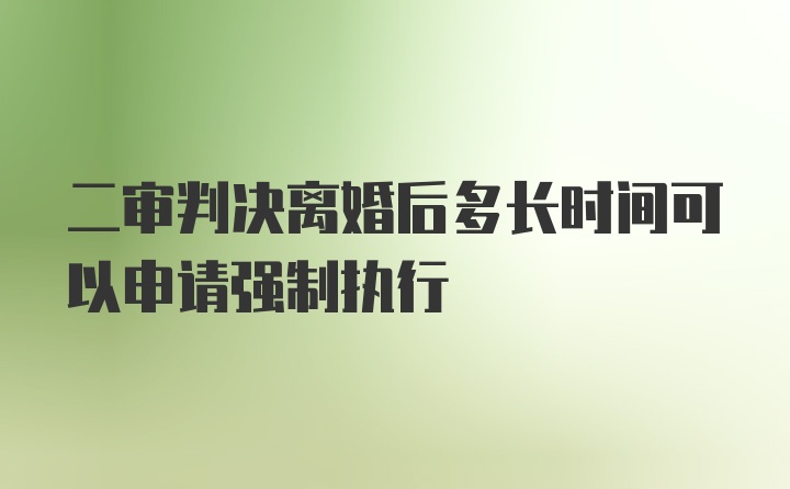 二审判决离婚后多长时间可以申请强制执行