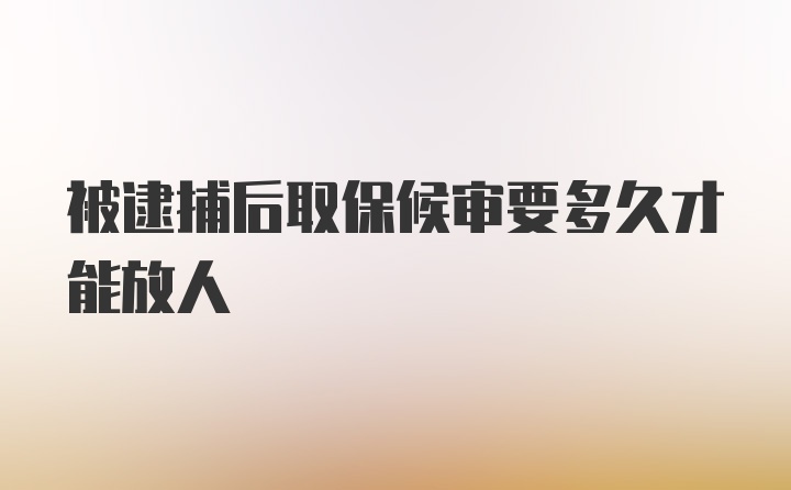 被逮捕后取保候审要多久才能放人