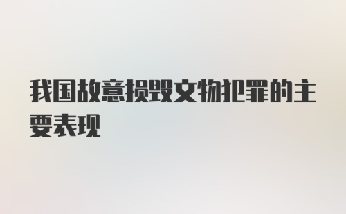 我国故意损毁文物犯罪的主要表现