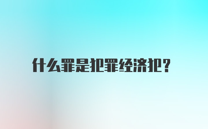 什么罪是犯罪经济犯？