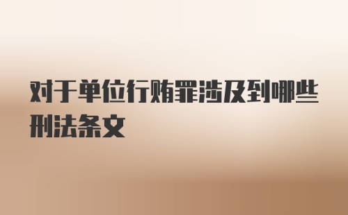 对于单位行贿罪涉及到哪些刑法条文