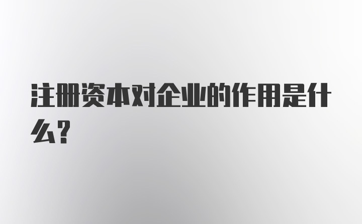 注册资本对企业的作用是什么？