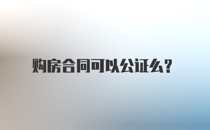 购房合同可以公证么？