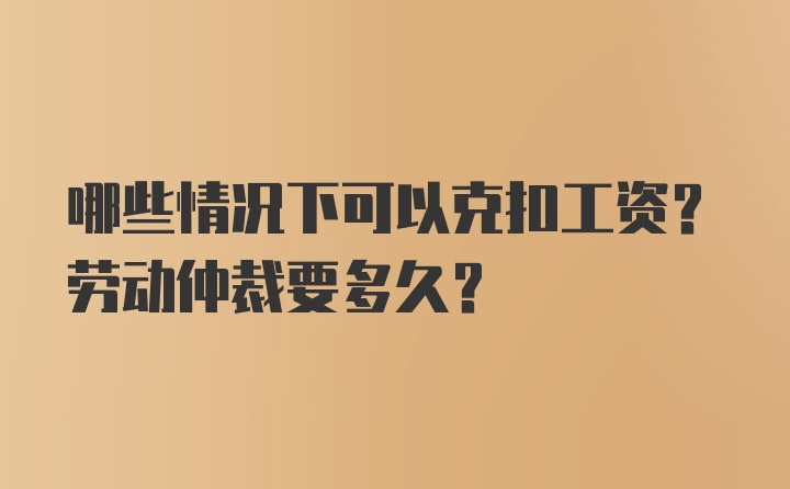 哪些情况下可以克扣工资？劳动仲裁要多久？