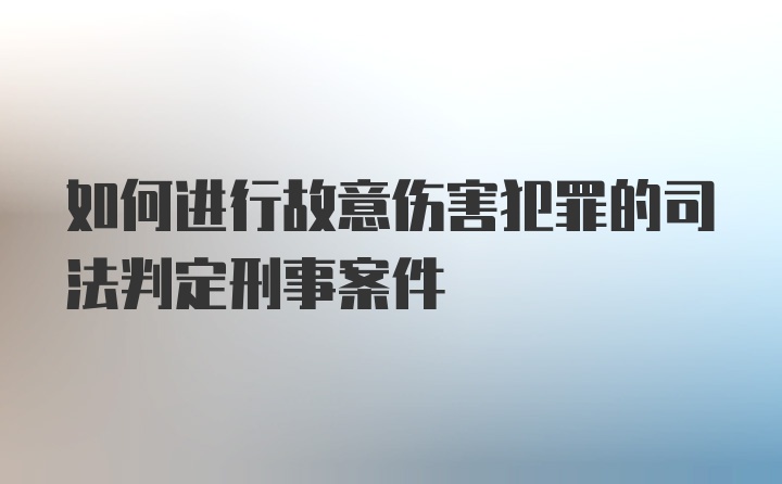 如何进行故意伤害犯罪的司法判定刑事案件