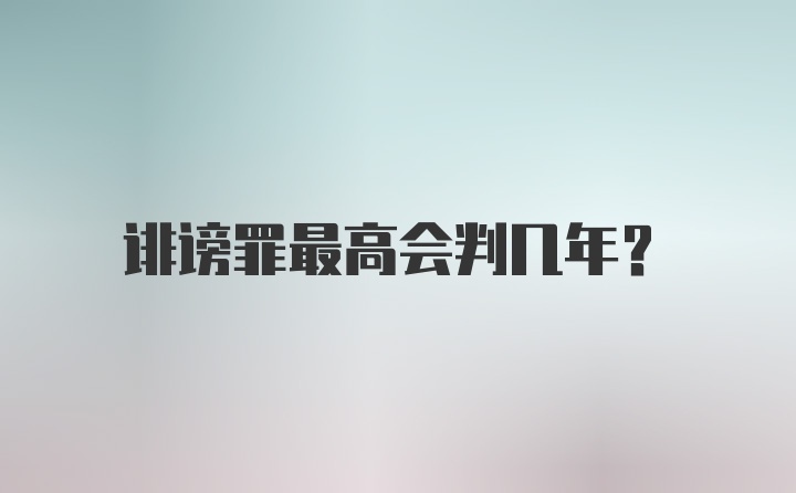 诽谤罪最高会判几年？