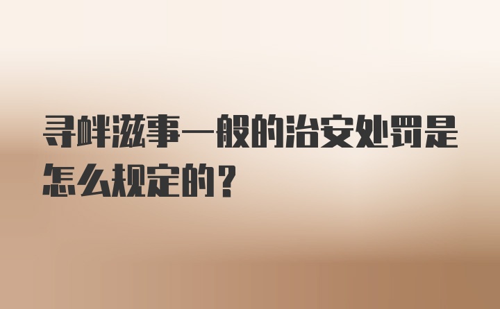 寻衅滋事一般的治安处罚是怎么规定的？