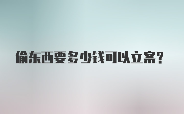 偷东西要多少钱可以立案？