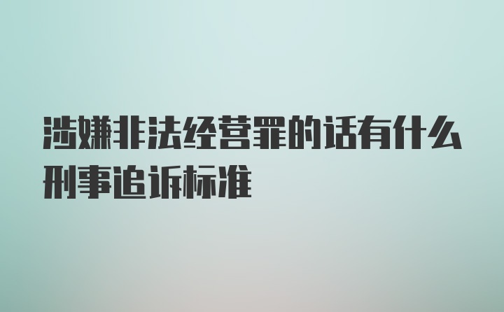 涉嫌非法经营罪的话有什么刑事追诉标准