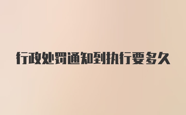 行政处罚通知到执行要多久