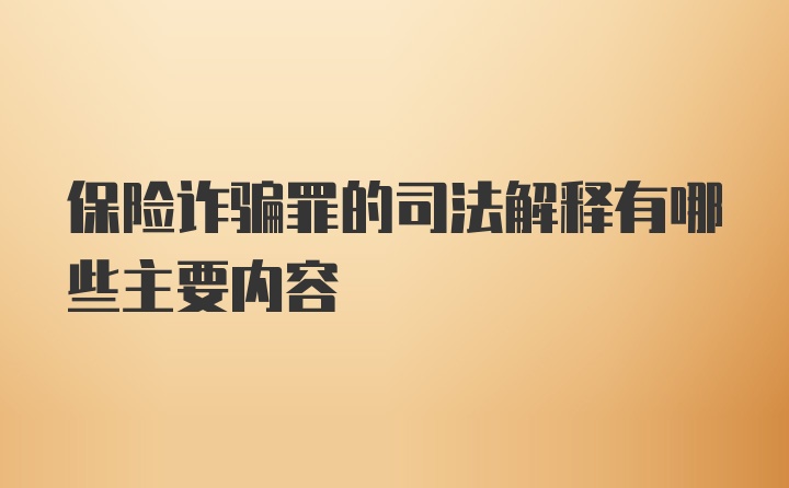 保险诈骗罪的司法解释有哪些主要内容