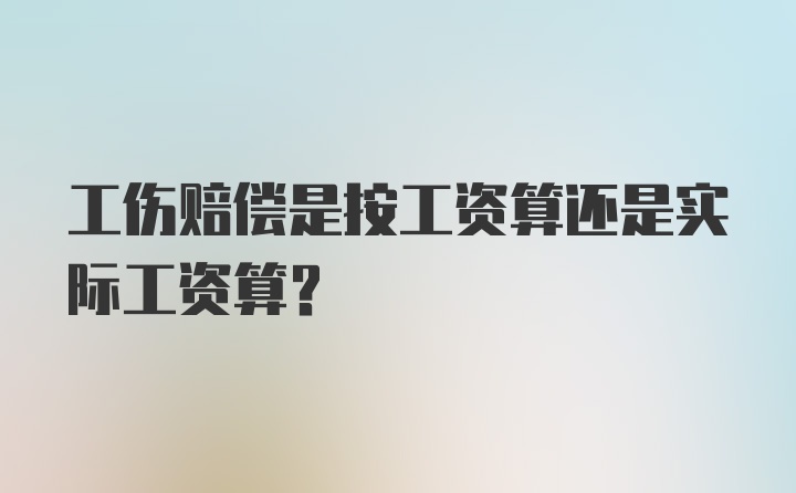 工伤赔偿是按工资算还是实际工资算？