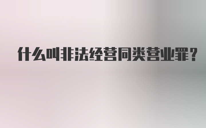 什么叫非法经营同类营业罪？