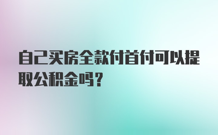 自己买房全款付首付可以提取公积金吗？