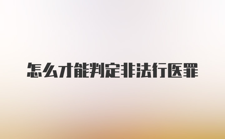 怎么才能判定非法行医罪