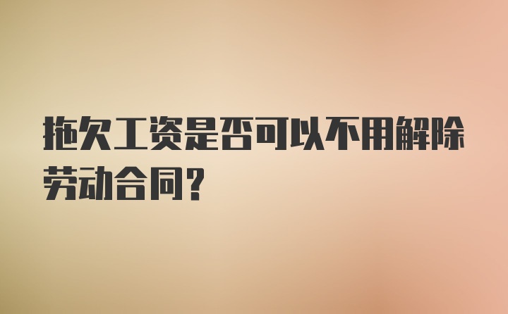 拖欠工资是否可以不用解除劳动合同？