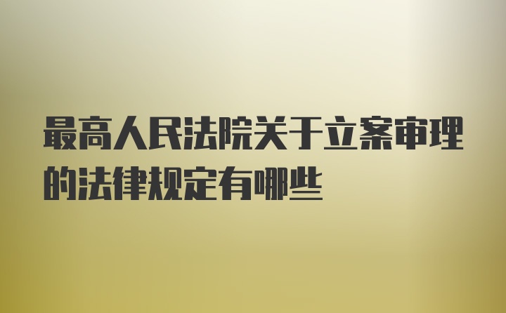 最高人民法院关于立案审理的法律规定有哪些