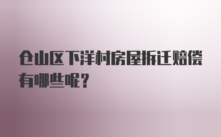 仓山区下洋村房屋拆迁赔偿有哪些呢？