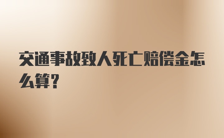 交通事故致人死亡赔偿金怎么算？