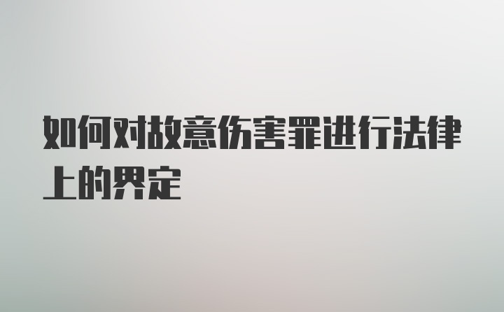 如何对故意伤害罪进行法律上的界定