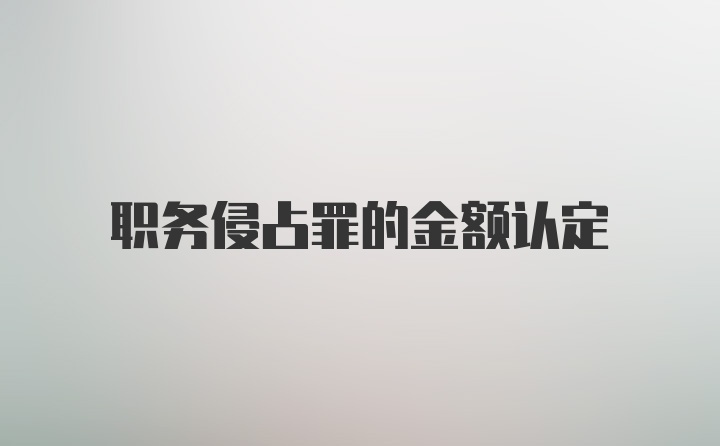 职务侵占罪的金额认定