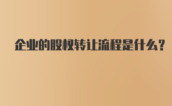 企业的股权转让流程是什么？