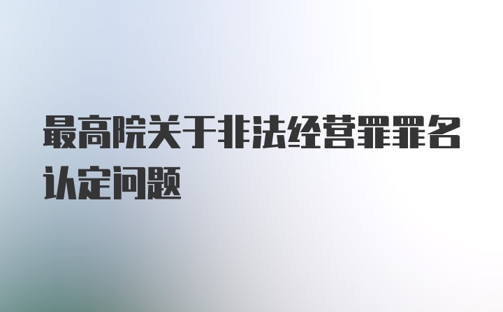 最高院关于非法经营罪罪名认定问题