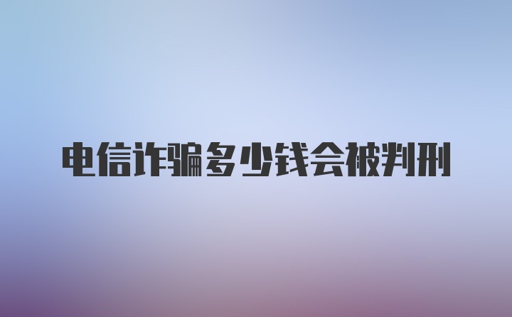 电信诈骗多少钱会被判刑