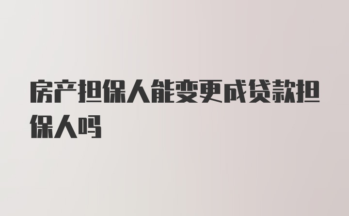 房产担保人能变更成贷款担保人吗