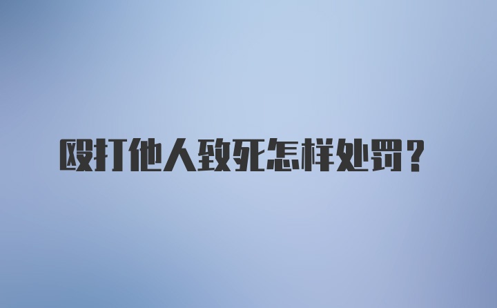 殴打他人致死怎样处罚?