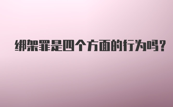 绑架罪是四个方面的行为吗？