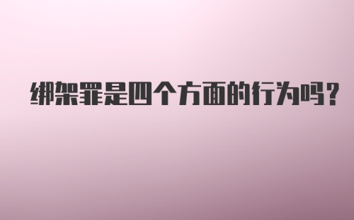 绑架罪是四个方面的行为吗？