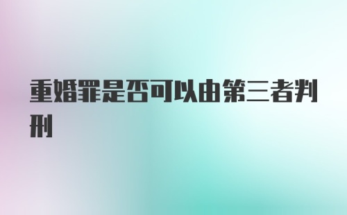 重婚罪是否可以由第三者判刑