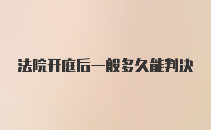 法院开庭后一般多久能判决