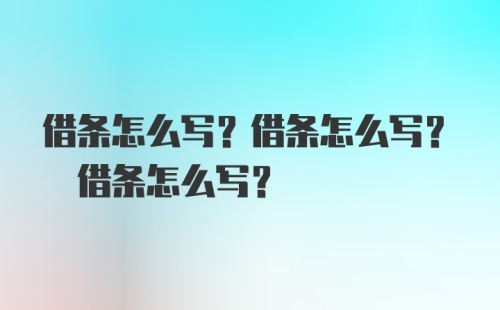 借条怎么写？借条怎么写? 借条怎么写？