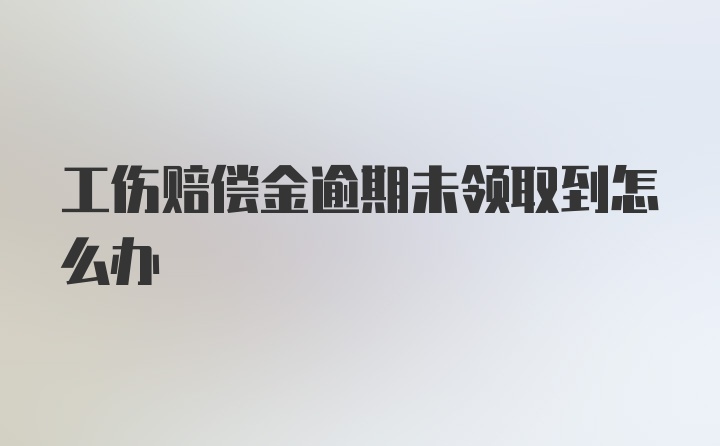 工伤赔偿金逾期未领取到怎么办