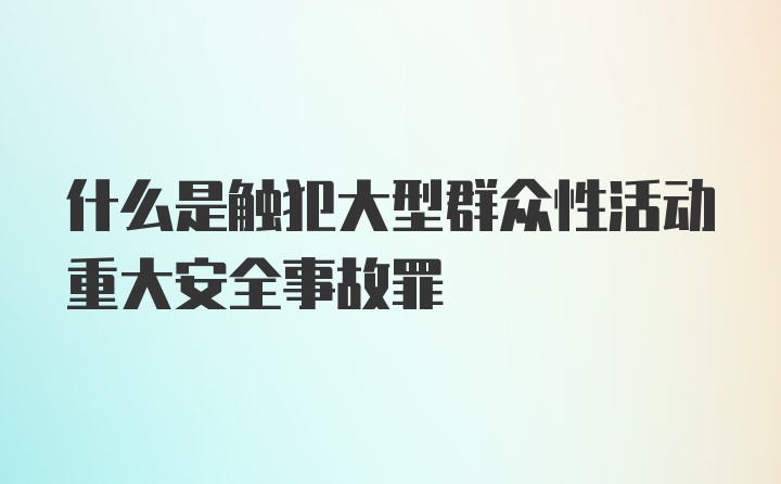 什么是触犯大型群众性活动重大安全事故罪