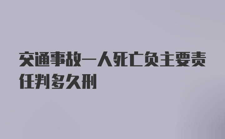 交通事故一人死亡负主要责任判多久刑